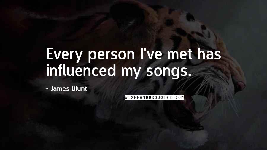 James Blunt Quotes: Every person I've met has influenced my songs.