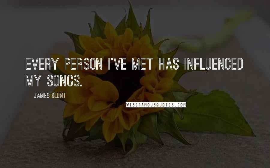 James Blunt Quotes: Every person I've met has influenced my songs.