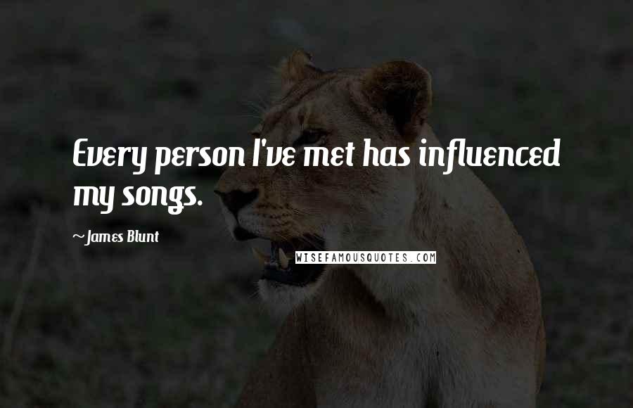 James Blunt Quotes: Every person I've met has influenced my songs.