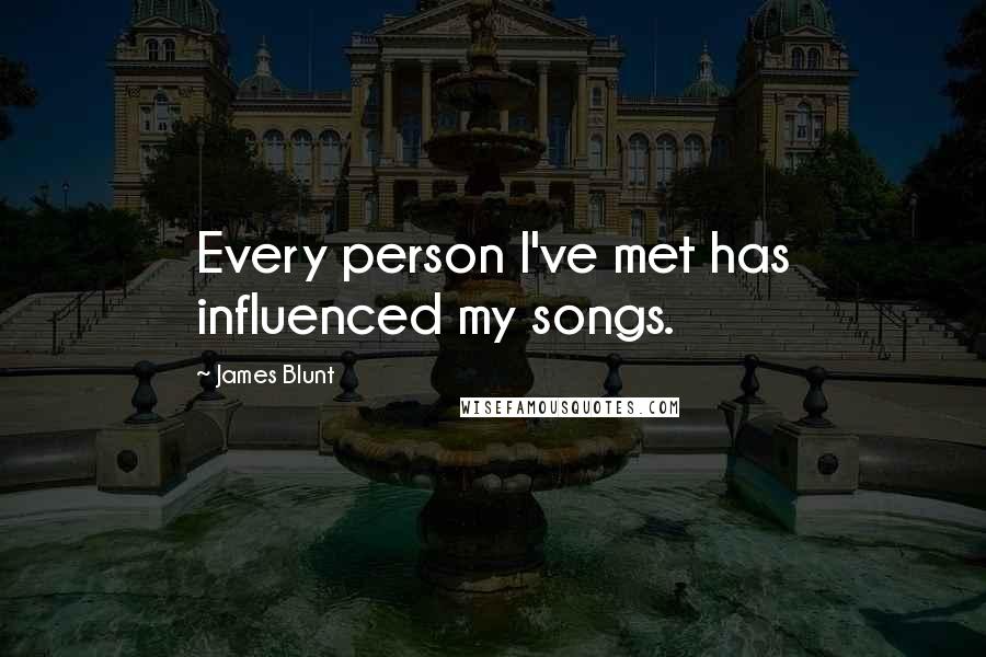 James Blunt Quotes: Every person I've met has influenced my songs.