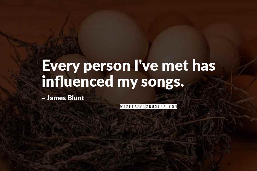 James Blunt Quotes: Every person I've met has influenced my songs.