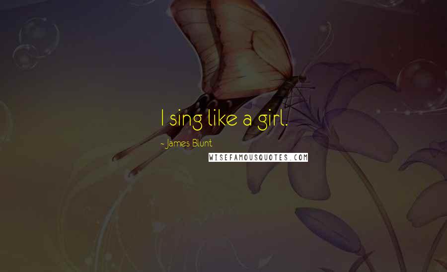 James Blunt Quotes: I sing like a girl.