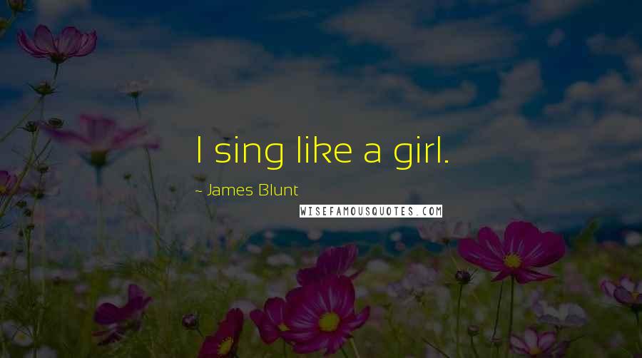 James Blunt Quotes: I sing like a girl.