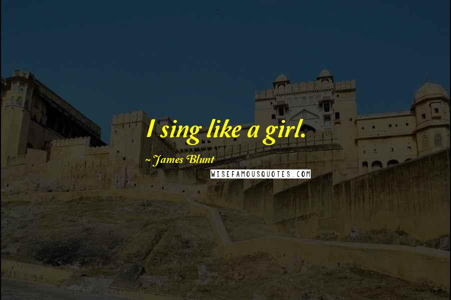 James Blunt Quotes: I sing like a girl.
