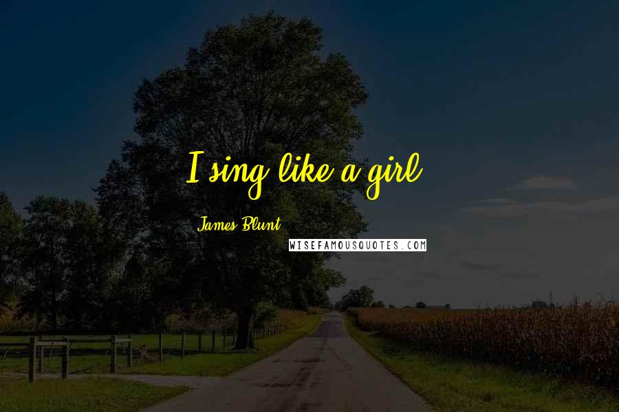 James Blunt Quotes: I sing like a girl.