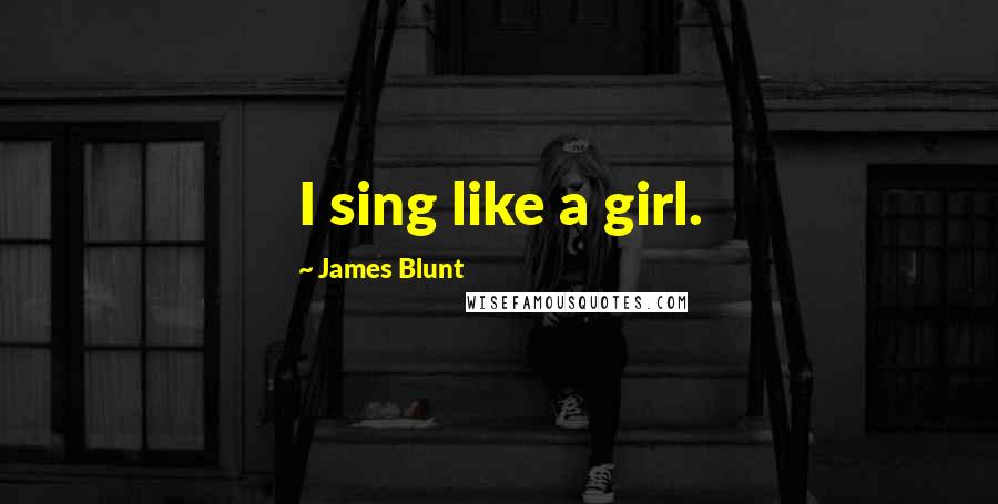 James Blunt Quotes: I sing like a girl.