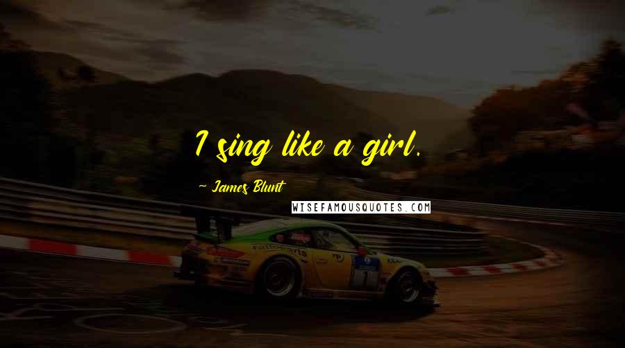 James Blunt Quotes: I sing like a girl.