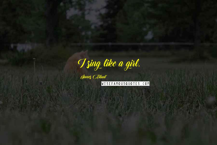 James Blunt Quotes: I sing like a girl.