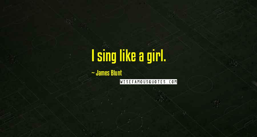 James Blunt Quotes: I sing like a girl.