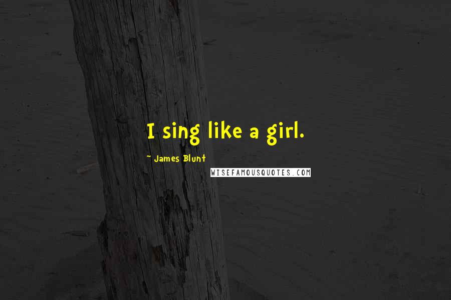 James Blunt Quotes: I sing like a girl.
