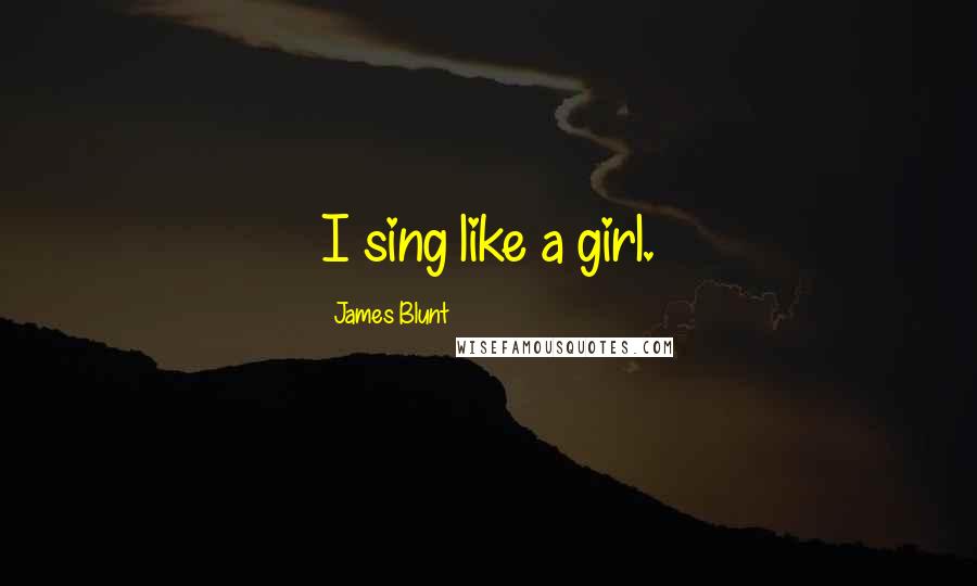 James Blunt Quotes: I sing like a girl.