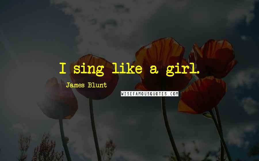 James Blunt Quotes: I sing like a girl.