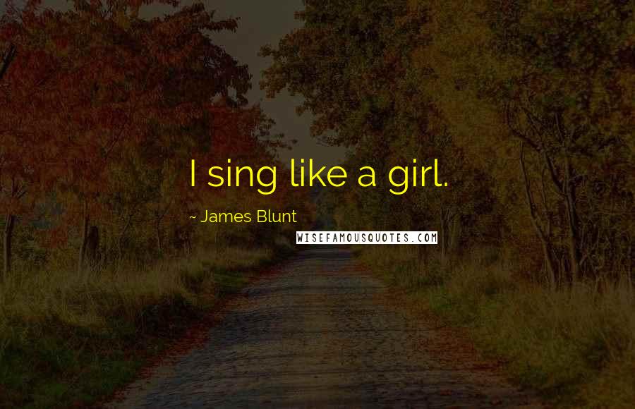 James Blunt Quotes: I sing like a girl.