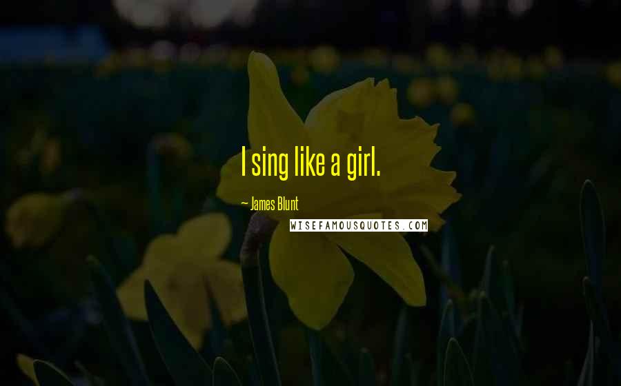 James Blunt Quotes: I sing like a girl.