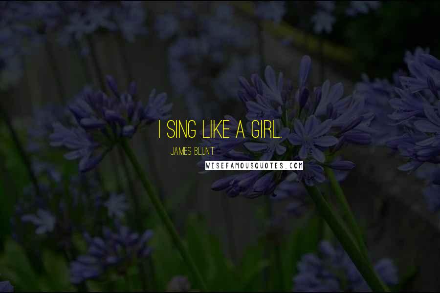 James Blunt Quotes: I sing like a girl.