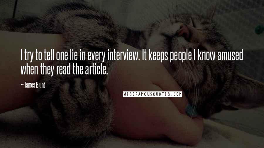 James Blunt Quotes: I try to tell one lie in every interview. It keeps people I know amused when they read the article.