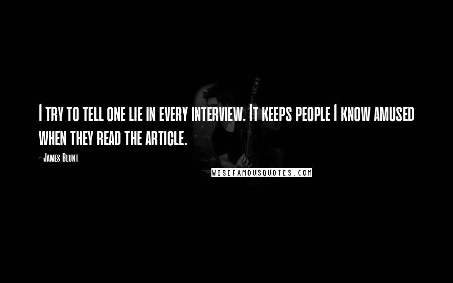 James Blunt Quotes: I try to tell one lie in every interview. It keeps people I know amused when they read the article.