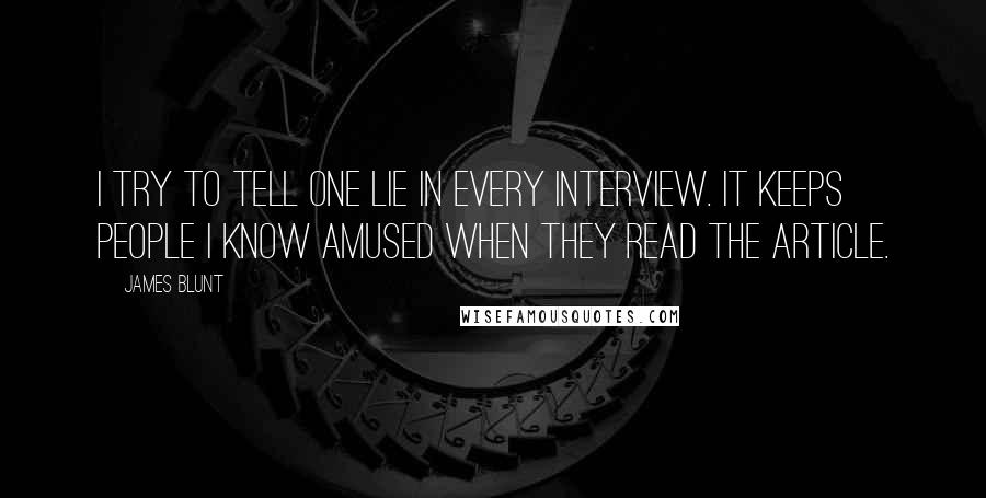 James Blunt Quotes: I try to tell one lie in every interview. It keeps people I know amused when they read the article.