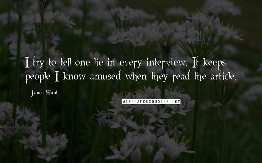James Blunt Quotes: I try to tell one lie in every interview. It keeps people I know amused when they read the article.