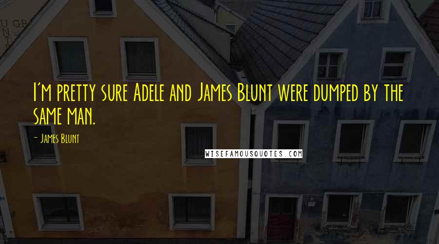 James Blunt Quotes: I'm pretty sure Adele and James Blunt were dumped by the same man.