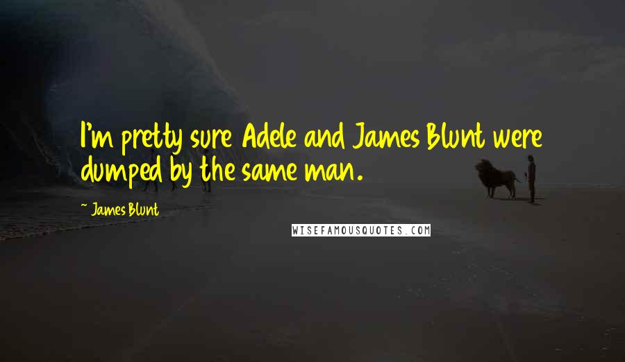 James Blunt Quotes: I'm pretty sure Adele and James Blunt were dumped by the same man.