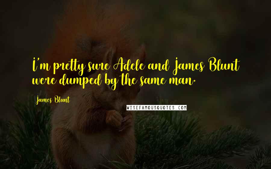 James Blunt Quotes: I'm pretty sure Adele and James Blunt were dumped by the same man.