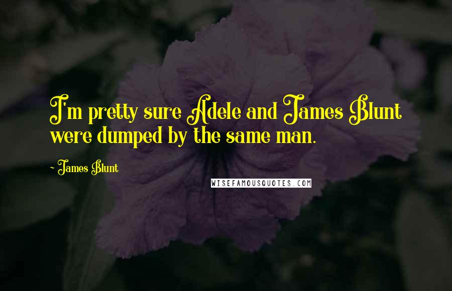 James Blunt Quotes: I'm pretty sure Adele and James Blunt were dumped by the same man.