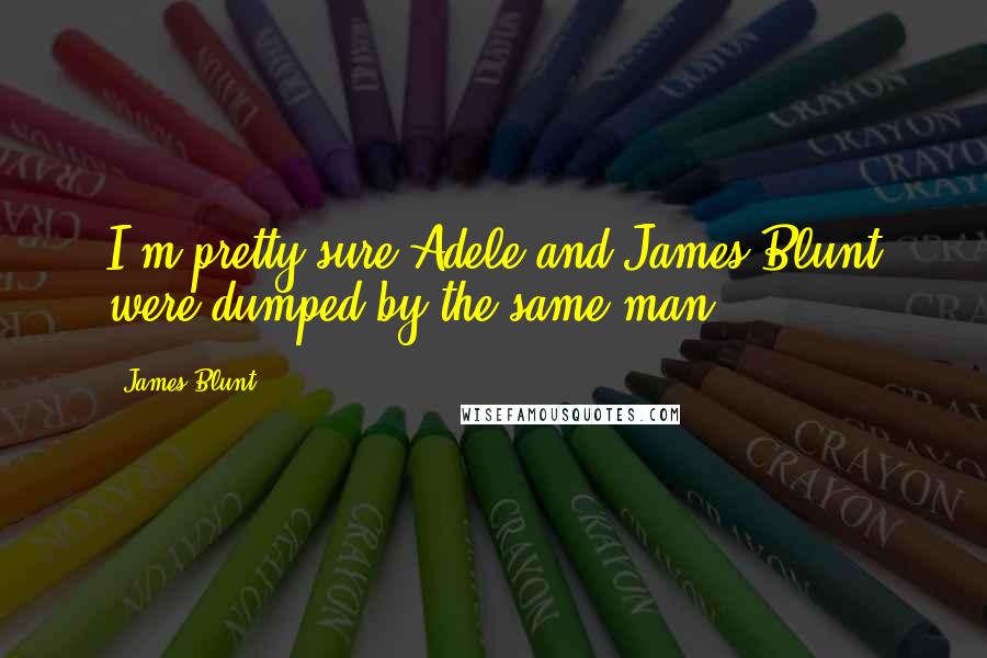 James Blunt Quotes: I'm pretty sure Adele and James Blunt were dumped by the same man.