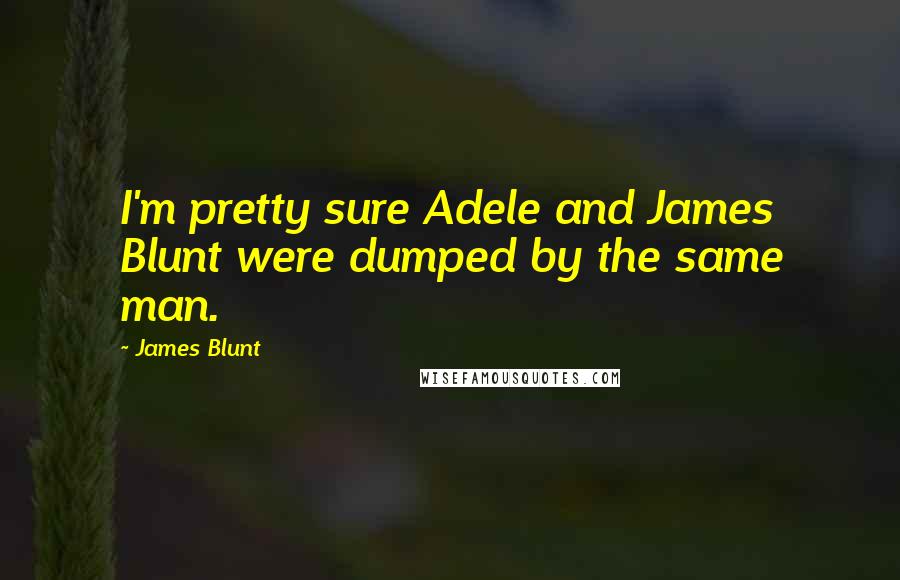James Blunt Quotes: I'm pretty sure Adele and James Blunt were dumped by the same man.