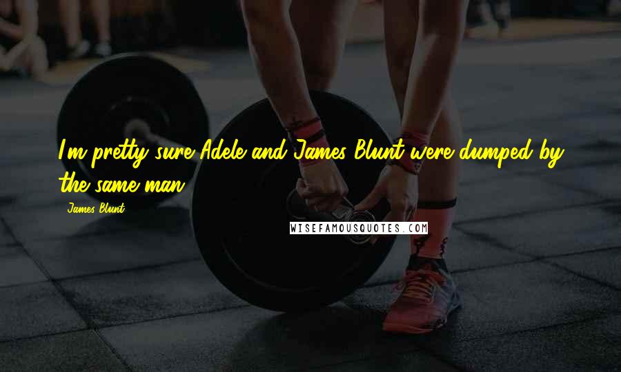 James Blunt Quotes: I'm pretty sure Adele and James Blunt were dumped by the same man.