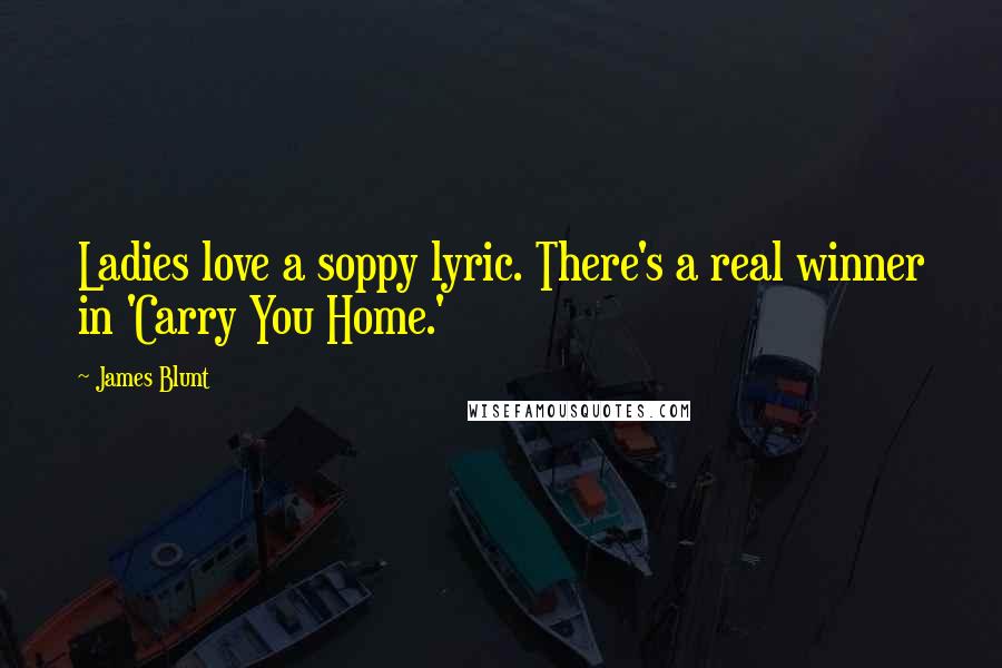 James Blunt Quotes: Ladies love a soppy lyric. There's a real winner in 'Carry You Home.'