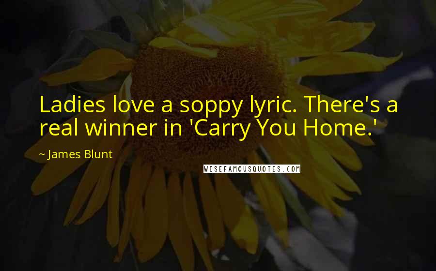 James Blunt Quotes: Ladies love a soppy lyric. There's a real winner in 'Carry You Home.'