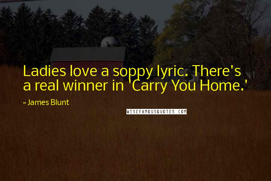 James Blunt Quotes: Ladies love a soppy lyric. There's a real winner in 'Carry You Home.'