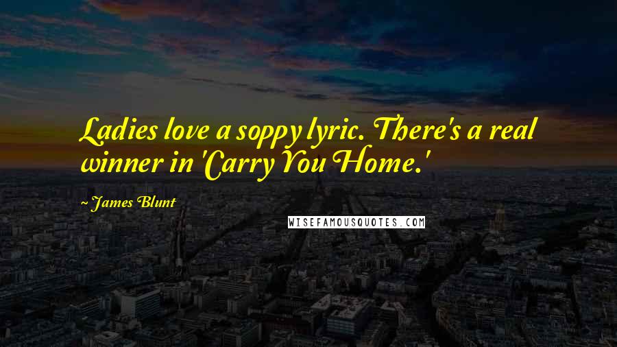 James Blunt Quotes: Ladies love a soppy lyric. There's a real winner in 'Carry You Home.'