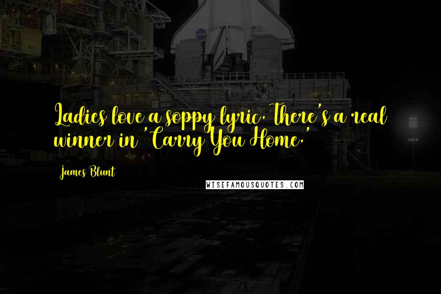 James Blunt Quotes: Ladies love a soppy lyric. There's a real winner in 'Carry You Home.'
