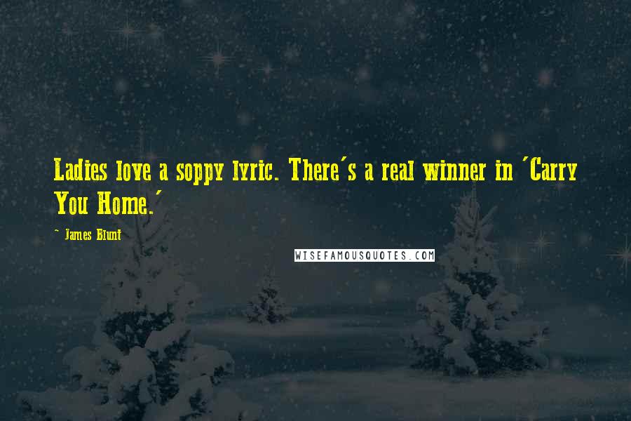 James Blunt Quotes: Ladies love a soppy lyric. There's a real winner in 'Carry You Home.'