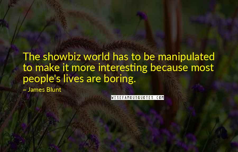 James Blunt Quotes: The showbiz world has to be manipulated to make it more interesting because most people's lives are boring.