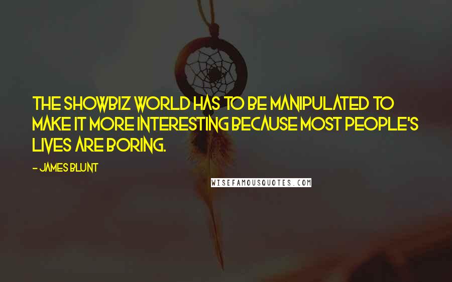 James Blunt Quotes: The showbiz world has to be manipulated to make it more interesting because most people's lives are boring.