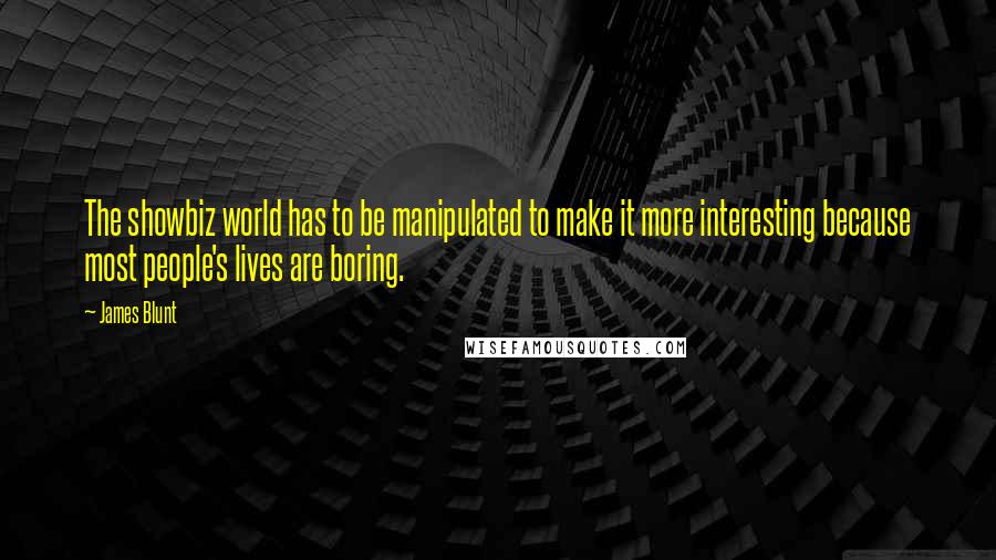 James Blunt Quotes: The showbiz world has to be manipulated to make it more interesting because most people's lives are boring.