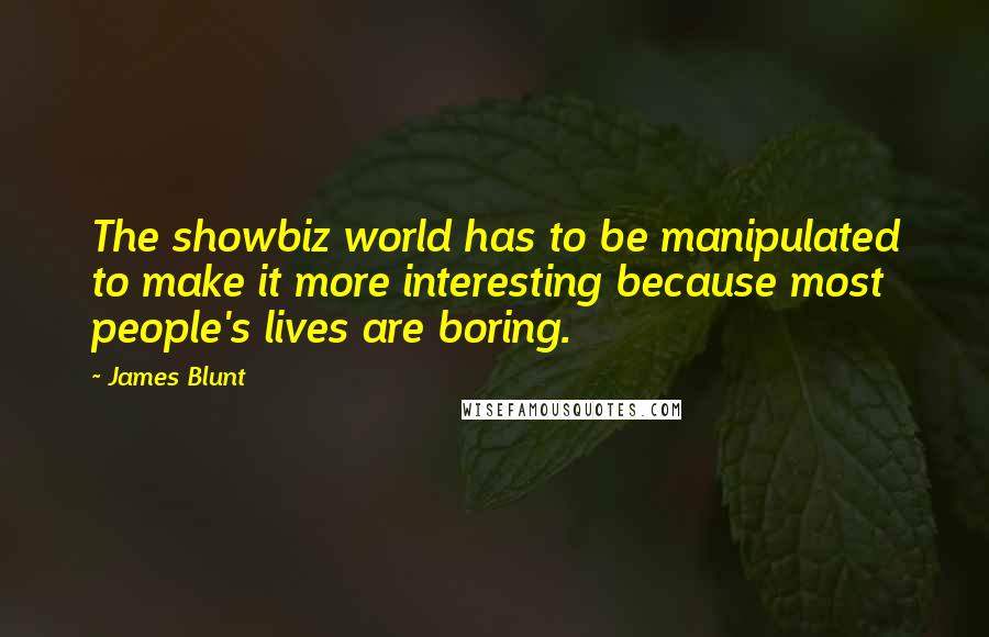 James Blunt Quotes: The showbiz world has to be manipulated to make it more interesting because most people's lives are boring.