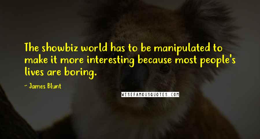 James Blunt Quotes: The showbiz world has to be manipulated to make it more interesting because most people's lives are boring.