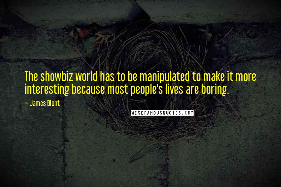 James Blunt Quotes: The showbiz world has to be manipulated to make it more interesting because most people's lives are boring.