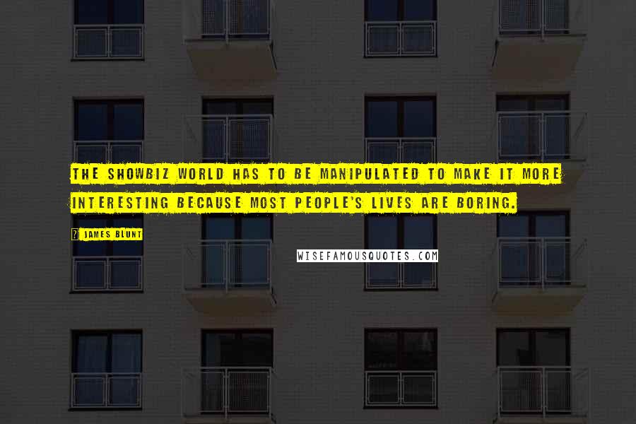 James Blunt Quotes: The showbiz world has to be manipulated to make it more interesting because most people's lives are boring.