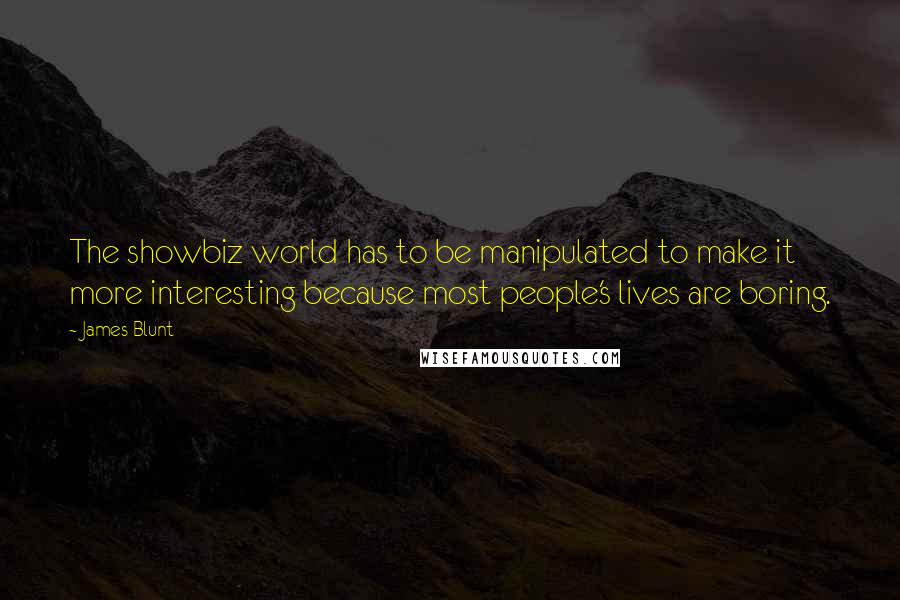 James Blunt Quotes: The showbiz world has to be manipulated to make it more interesting because most people's lives are boring.