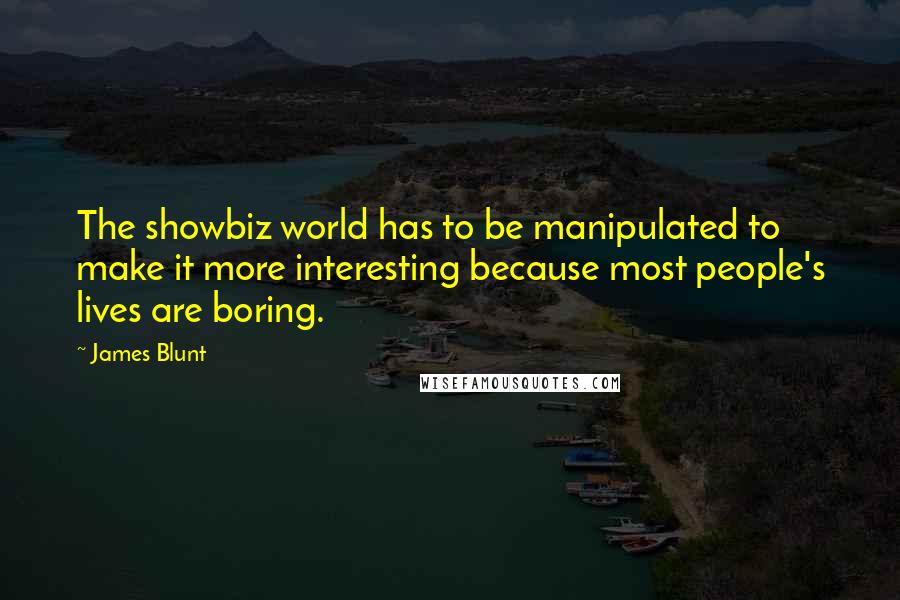 James Blunt Quotes: The showbiz world has to be manipulated to make it more interesting because most people's lives are boring.
