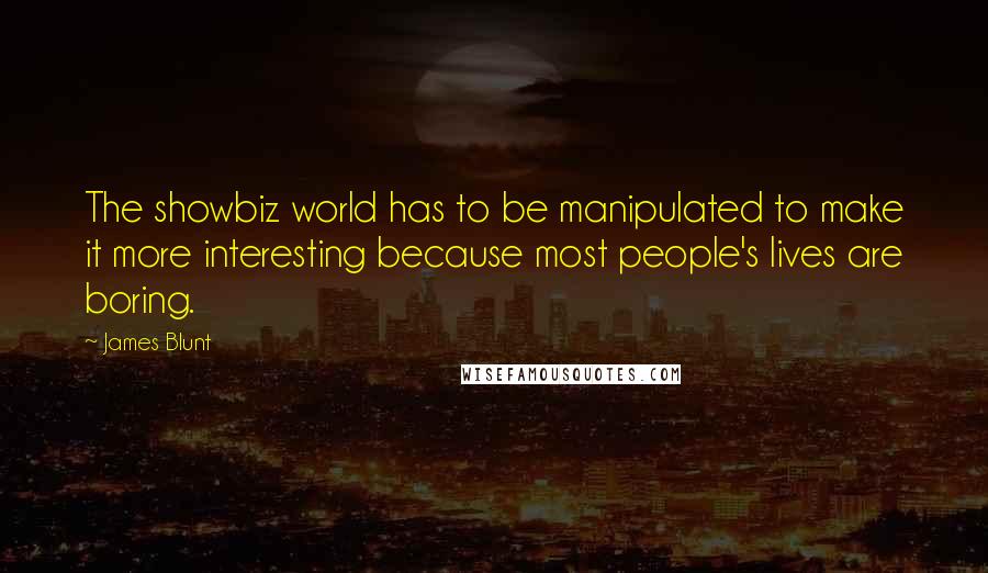 James Blunt Quotes: The showbiz world has to be manipulated to make it more interesting because most people's lives are boring.