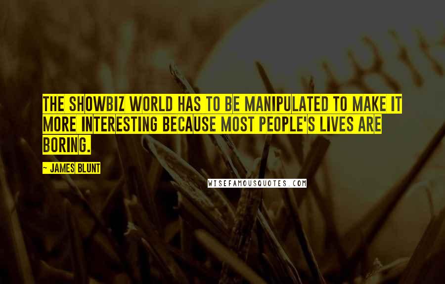 James Blunt Quotes: The showbiz world has to be manipulated to make it more interesting because most people's lives are boring.
