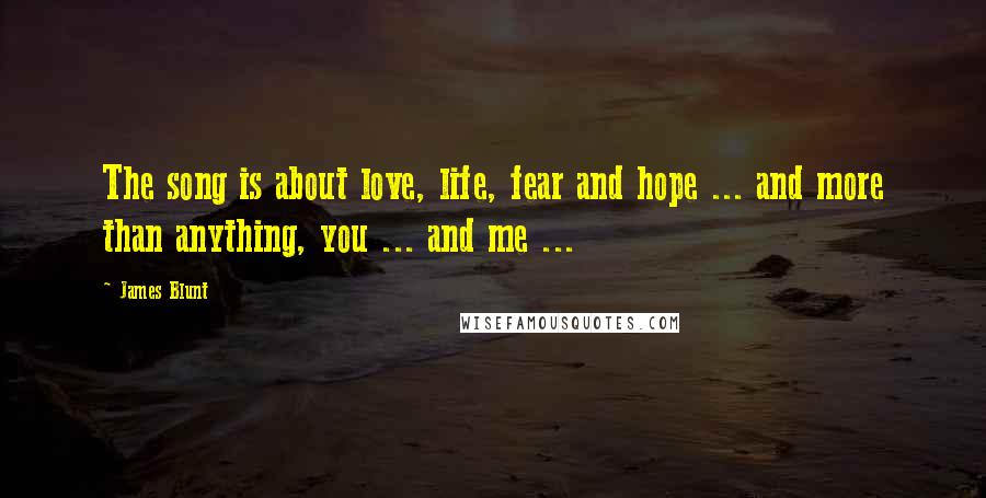 James Blunt Quotes: The song is about love, life, fear and hope ... and more than anything, you ... and me ...