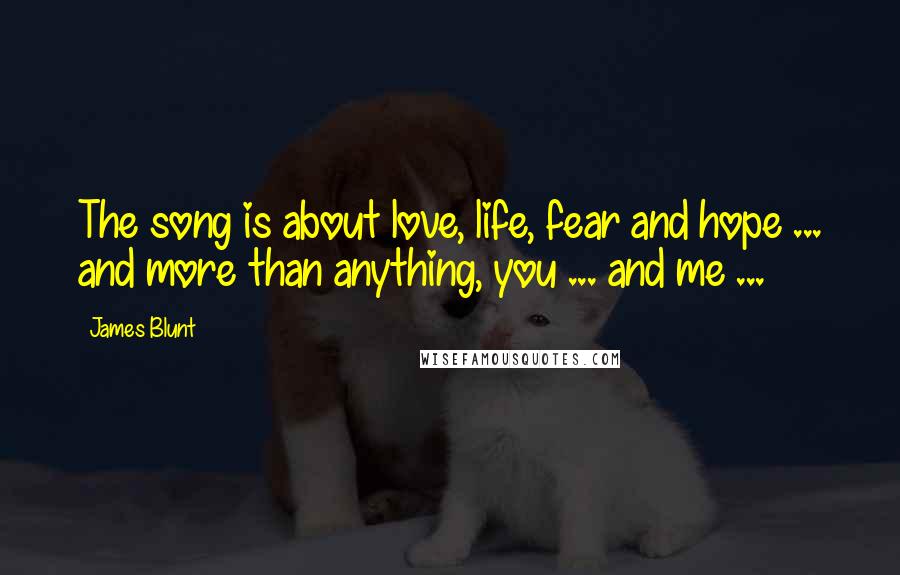 James Blunt Quotes: The song is about love, life, fear and hope ... and more than anything, you ... and me ...
