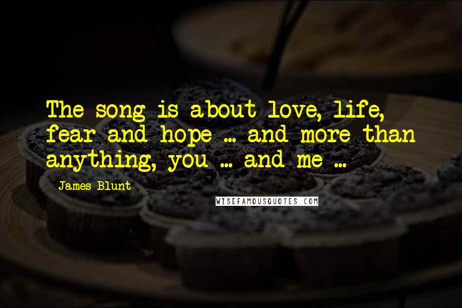 James Blunt Quotes: The song is about love, life, fear and hope ... and more than anything, you ... and me ...